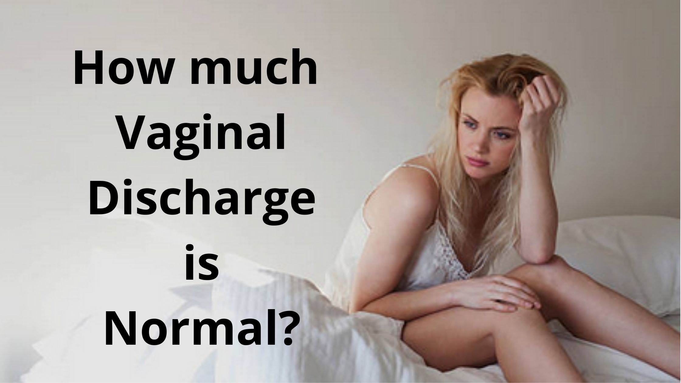 How Much Vaginal Discharge Is Normal Causes Type And Treatment