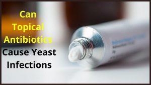 Can Topical Antibiotics Cause Yeast Infections