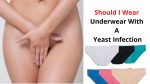 Should I Wear Underwear With A Yeast Infection: What To Do!