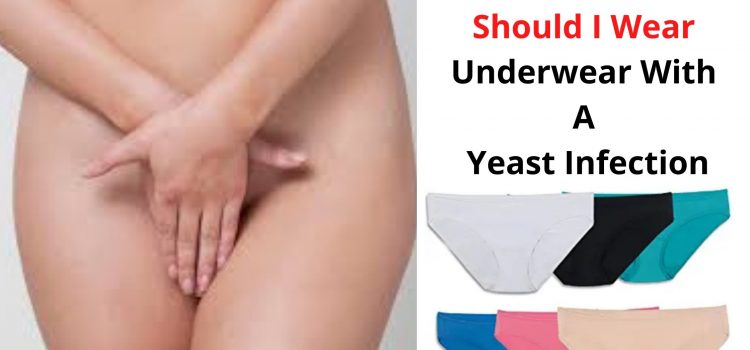 Should I Wear Underwear With A Yeast Infection