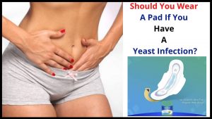 Should You Wear A Pad If You Have A Yeast Infection