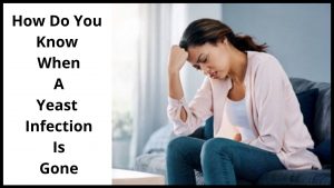 How Do You Know When A Yeast Infection Is Gone