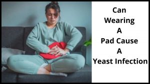 Can Wearing A Pad Cause A Yeast Infection