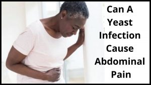 Can A Yeast Infection Cause Abdominal Pain