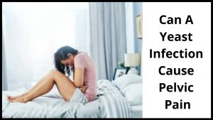 Can A Yeast Infection Cause Pelvic Pain