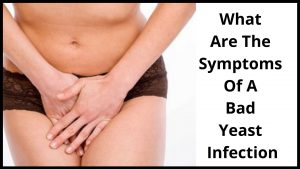 What Are The Symptoms Of A Bad Yeast Infection
