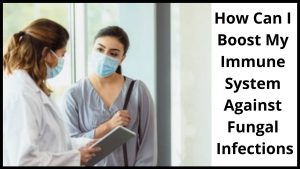 How Can I Boost My Immune System Against Fungal Infections