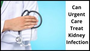 Can Urgent Care Treat Kidney Infection