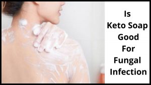 Is Keto Soap Good For Fungal Infection