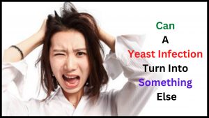Can A Yeast Infection Turn Into Something Else