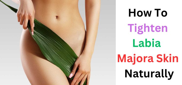 How To Tighten Labia Majora Skin Naturally: Natural Methods